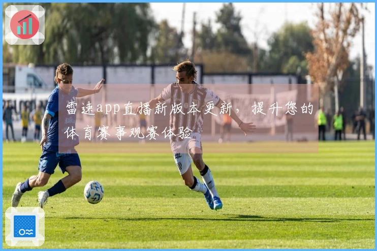雷速app直播新版本更新，提升您的体育赛事观赛体验