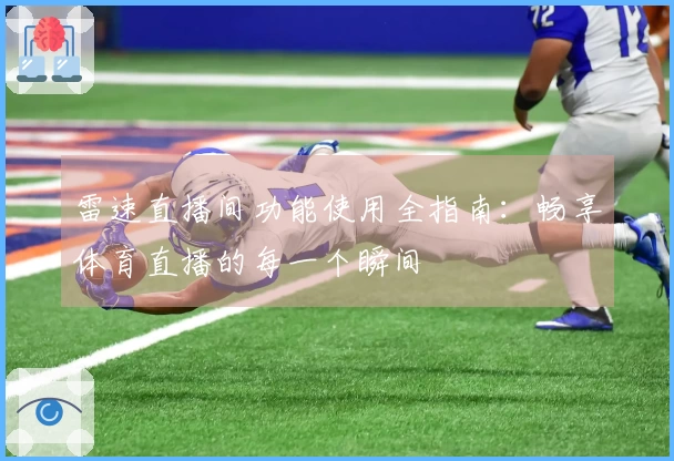 雷速直播间功能使用全指南：畅享体育直播的每一个瞬间