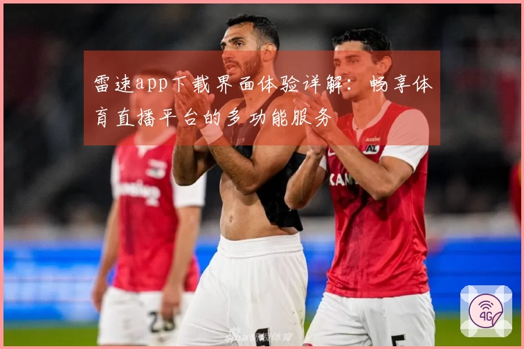 雷速app下载界面体验详解：畅享体育直播平台的多功能服务