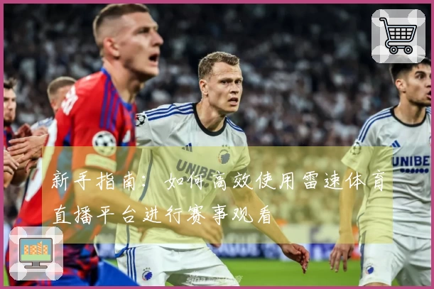 新手指南：如何高效使用雷速体育直播平台进行赛事观看