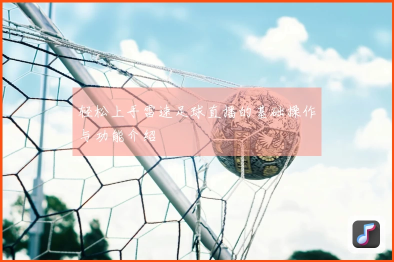 轻松上手雷速足球直播的基础操作与功能介绍