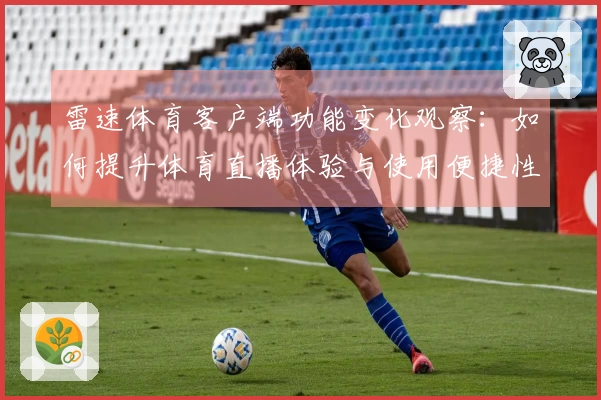 雷速体育客户端功能变化观察：如何提升体育直播体验与使用便捷性