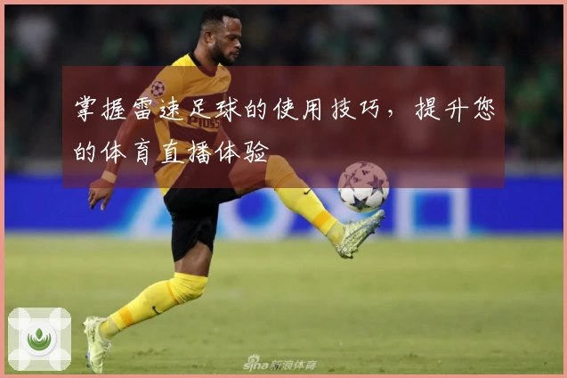 掌握雷速足球的使用技巧，提升您的体育直播体验