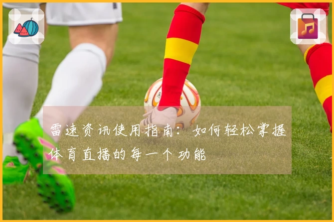 雷速资讯使用指南：如何轻松掌握体育直播的每一个功能