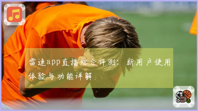 雷速app直播综合评测：新用户使用体验与功能详解