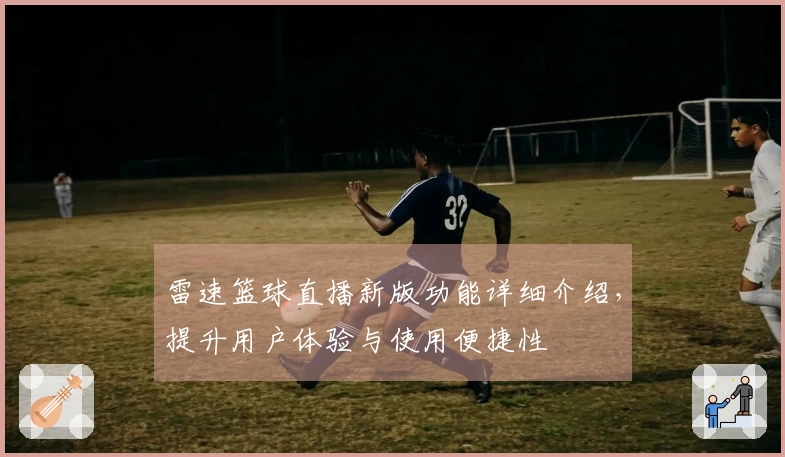 雷速篮球直播新版功能详细介绍，提升用户体验与使用便捷性