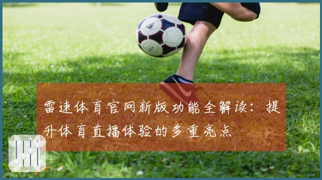 雷速体育官网新版功能全解读：提升体育直播体验的多重亮点