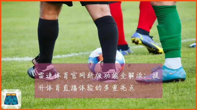 雷速体育官网新版功能全解读：提升体育直播体验的多重亮点