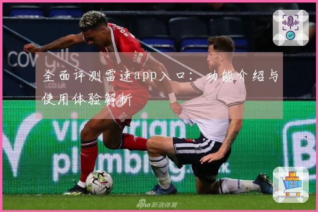 全面评测雷速app入口：功能介绍与使用体验解析