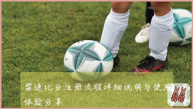 雷速比分注册流程详细说明与使用体验分享