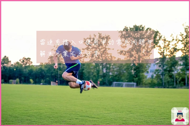 雷速直播入口使用中的常见问题与解决方案汇总分享