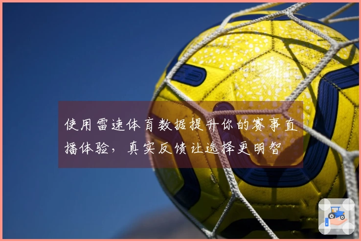 使用雷速体育数据提升你的赛事直播体验，真实反馈让选择更明智
