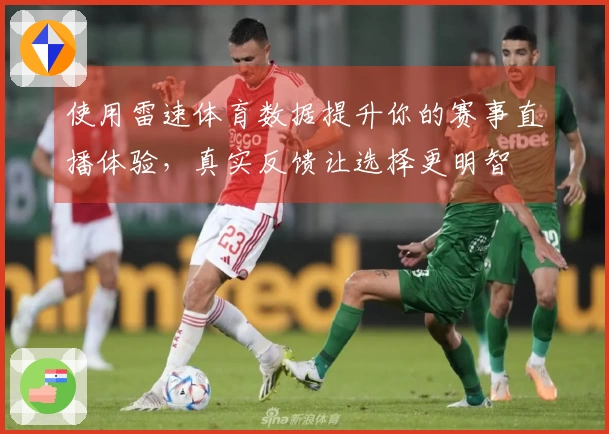 使用雷速体育数据提升你的赛事直播体验，真实反馈让选择更明智