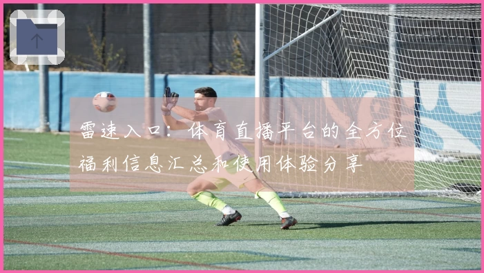 雷速入口：体育直播平台的全方位福利信息汇总和使用体验分享